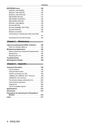 Page 44 - ENGLISH
Contents
[NETWORK] menu     156
[DIGIT
AL LINK MODE]
    
 156
[DIGIT
AL LINK SETUP]
    
 156
[DIGIT
AL LINK STATUS]
    
 157
[NETWORK SETUP]
    
 157
[NETWORK CONTROL]
    
 158
[NETWORK ST
ATUS]
    
 158
[DIGIT
AL LINK MENU]
    
 159
[Art-Net SETUP]
    
 159
[Art-Net CHANNEL
 SETTING]
    
 159
[Art-Net ST
ATUS]
    
 160
Network connection
    
 160
Connecting to a twisted-pair-cable transmitter
 
  
 161
Accessing from the web browser
    
 162
Chapter 5 Maintenance
Light...