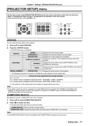 Page 77[PROJECTOR SETUP] menu
On the menu screen, select [PROJECTOR SETUP] from the main menu, and select an item from the sub-menu.Refer to "Navigating through the menu" (x page 56) for the operation of the menu screen.
 fAfter selecting the item, press asqw to set.
[STATUS]
You can check the using status of the projector.
1) Press as to select [STATUS].
2) Press the  button.
 fThe [STATUS] screen is displayed.
[SIGNAL][NAME]Displays the name of input signal.
[FREQUENCY]Displays the scanning frequency...
