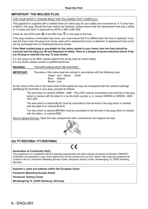 Page 88 - ENGLISH
Read this first!
IMPORTANT: THE MOLDED PLUG
FOR YOUR SAFETY, PLEASE READ THE FOLLOWING TEXT CAREFULLY.
This appliance is supplied with a molded three pin mains plug for your safety and convenience. A 13 amp fuse 
is fitted in this plug. Should the fuse need to be replaced, please ensure that the replacement fuse has a rating 
of 13 amps and that it is approved by ASTA or BSI to BS1362.
Check for the ASTA mark 
 or the BSI mark  on the body of the fuse.
If the plug contains a removable fuse...