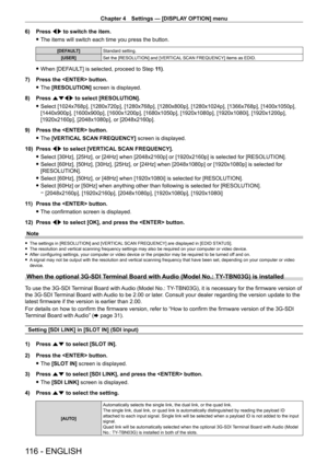 Page 116Chapter 4 Settings — [DISPLAY OPTION] menu
116 - ENGLISH
6) Press qw to switch the item.
 fThe items will switch each time you press the button.
[DEFAULT] Standard setting.
[USER] Set the [RESOLUTION] and [VERTICAL SCAN FREQUENCY] items as EDID.
 fWhen [DEF AULT] is selected, proceed to Step 11 ) .
7)
 
Press the  button.
 f The 

[RESOLUTION] screen is displayed.
8)
 
Press 
 asqw  to select [RESOLUTION].
 fSelect [1024x768p], [1280x720p], [1280x768p], [1280x800p], [1280x1024p], [1366x768p],...