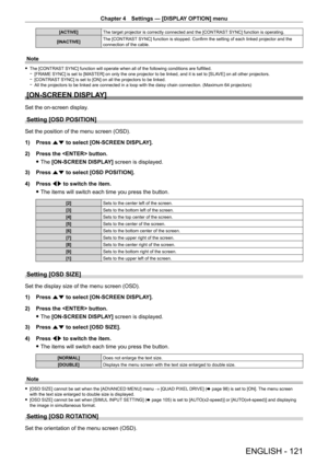 Page 121Chapter 4 Settings — [DISPLAY OPTION] menu
ENGLISH - 121
[ACTIVE]The target projector is correctly connected and the [CONTRAST SYNC] function is operating.
[INACTIVE] The [CONTRAST SYNC] function is stopped. Confirm the setting of each linked projector and the 
connection of the cable.
Note
 f
The [CONTRAST  SYNC] function will operate when all of the following conditions are fulfilled. g[FRAME SYNC] is set to [MASTER] on only the one projector to be linked, and it is set to [SLA VE] on all other...