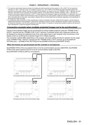 Page 51Chapter 2 Getting Started — Connecting
ENGLISH - 51
 fThe maximum transmission distance between the twisted-pair-cable transmitter and the projector is 100   m (328'1") for the signal with 
resolution of 1   920   x   1   200 dots or less. It is possible to transmit up to 150   m (492'2") if the twisted-pair-cable transmitter supports the 
long-reach communication method. However, the signal that the projector can receive is only up to 1080/60p (1
  920   x   1   080 dots, dot clock...