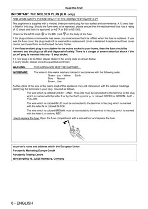 Page 88 - ENGLISH
Read this first!
IMPORTANT: THE MOLDED PLUG (U.K. only)
FOR YOUR SAFETY, PLEASE READ THE FOLLOWING TEXT CAREFULLY.
This appliance is supplied with a molded three pin mains plug for your safety and convenience. A 13 amp fuse 
is fitted in this plug. Should the fuse need to be replaced, please ensure that the replacement fuse has a rating 
of 13 amps and that it is approved by ASTA or BSI to BS1362.
Check for the ASTA mark 
 or the BSI mark  on the body of the fuse.
If the plug contains a...