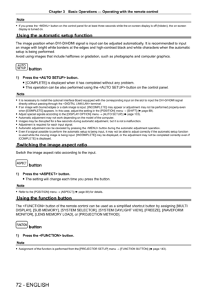 Page 72Chapter 3 Basic Operations — Operating with the remote control
72 - ENGLISH
Note
 fIf you press the  button on the control panel for at least three seconds while the on-screen display is of f (hidden), the on-screen 
display is turned on.
Using the automatic setup function
The image position when DVI-D/HDMI signal is input can be adjusted automatically. It is recommended to input 
an image with bright white borders at the edges and high-contrast black and white characters when the automatic 
setup is...