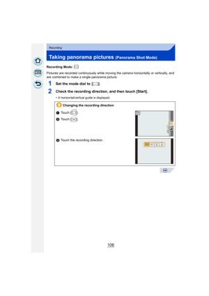 Page 106106
Recording
Taking panorama pictures (Panorama Shot Mode)
Recording Mode: 
Pictures are recorded continuously while moving the camera horizontally or vertically, and 
are combined to make a single panorama picture.
1Set the mode dial to  [ ].
2Check the recording direction, and then touch [Start].
•A horizontal/vertical guide is displayed. 
Changing the recording direction
1 Touch [ ].
2 Touch [ ].
3 Touch the recording direction.
DMC-G6PDF-VQT4Z78_eng.book  106 ページ  ２０１３年４月２５日　木曜日　午前１０時５分 