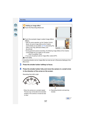 Page 107107
Recording
•A recording direction and an image effect can also be set in [Panorama Settings] of the 
[Rec] menu.
3Press the shutter button halfway to focus.
4Press the shutter button fully and move the camera in a small circle 
in the direction of the arrow on the screen.
Adding an image effect
1 Touch the Recording Mode icon.
2 Touch the example image to select image effects 
(filters).
•
With the same operation as the Creative Control 
Mode, the same image effect as the Creative 
Control Mode can be...