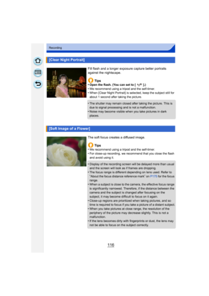 Page 116116
Recording
[Clear Night Portrait]
Fill flash and a longer exposure capture better portraits 
against the nightscape.Tips
•
Open the flash. (You can set to [ ].)•We recommend using a tripod and the self-timer.•When [Clear Night Portrait] is selected, keep the subject still for 
about 1 second after taking the picture.
•The shutter may remain closed after taking the picture. This is 
due to signal processing and is not a malfunction.
•Noise may become visible when you take pictures in dark 
places....
