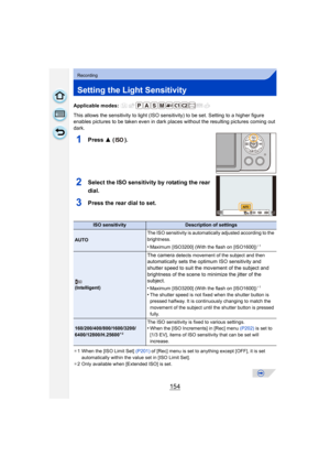 Page 154154
Recording
Setting the Light Sensitivity
Applicable modes: 
This allows the sensitivity to light (ISO sensitivity) to be set. Setting to a higher figure 
enables pictures to be taken even in dark plac es without the resulting pictures coming out 
dark.
1Press  3 ().
2Select the ISO sensitivity by rotating the rear 
dial.
3Press the rear dial to set.
¢1 When the [ISO Limit Set]  (P201) of [Rec] menu is set to anything except [OFF], it is set 
automatically within the value set in [ISO Limit Set].
¢ 2...