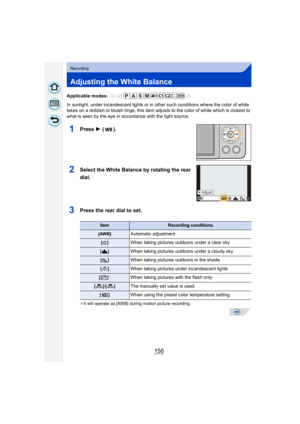 Page 156156
Recording
Adjusting the White Balance
Applicable modes: 
In sunlight, under incandescent lights or in other such conditions where the color of white 
takes on a reddish or bluish tinge, this item adjusts to the color of white which is closest to 
what is seen by the eye in ac cordance with the light source.
1Press 1 ().
2Select the White Balance by rotating the rear 
dial.
3Press the rear dial to set.
¢It will operate as [AWB] during motion picture recording.
ItemRecording conditions
[AWB]Automatic...