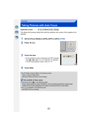 Page 161161
Recording
Taking Pictures with Auto Focus
Applicable modes: 
This allows the focusing method that suits the positions and number of the subjects to be 
selected.
1Set the [Focus Mode] to [AFS], [AFF] or [AFC]. (P162)
2Press 2 ().
3To u c h  t h e  i t e m .
•AF area selection screen is displayed when  4 is pressed 
while [ š], [ ], [ Ø], or [ ] is selected. For operation 
in the AF area selection screen, refer to  P167.
4Touch [Set].
•The AF Mode is fixed to [Ø ] in the following cases.
–When using...