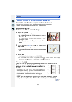 Page 167167
Recording
It is possible to set the focus to the subject specified on the touch screen.
(Set the [Touch AF] of the [Touch Settings] in the [Custom] menu to [AF].)
•
Perform the operation after canceling the touch shutter function.
When selecting [š], [Ø ]
Position and size of the AF area can be changed.
1Touch the subject.
•AF area setting screen is displayed.•AF area setting screen can also be displayed by pressing 
2  and then  4.
•AF area can also be moved by the cursor button in the AF 
area...