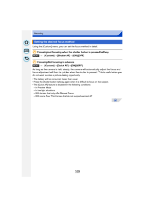 Page 169169
Recording
Using the [Custom] menu, you can set the focus method in detail.
Focusing/not focusing when the shutter button is pressed halfway
Focusing/Not focusing in advance
As long as the camera is held steady, the camera will automatically adjust the focus and 
focus adjustment will then be quicker when the shut ter is pressed. This is useful when you 
do not want to miss a picture-taking opportunity.
•
The battery will be consumed faster than usual.•Press the shutter button halfway again when it is...
