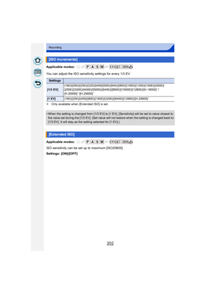 Page 202202
Recording
Applicable modes: 
You can adjust the ISO sensitivity settings for every 1/3 EV.
¢Only available when [Extended ISO] is set.
•When the setting is changed from [1/3 EV] to [1 EV ], [Sensitivity] will be set to value closest to 
the value set during the [1/3 EV]. (Set value will not restore when the setting is changed back to 
[1/3 EV]. It will stay as the setting selected for [1 EV].)
Applicable modes: 
ISO sensitivity can be set up to maximum [ISO25600].
Settings: [ON]/[OFF]
[ISO...