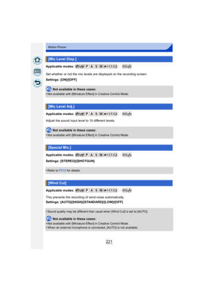 Page 221221
Motion Picture
Applicable modes: 
Set whether or not the mic levels are displayed on the recording screen.
Settings: [ON]/[OFF]Not available in these cases:
•
Not available with [Miniature Effect] in Creative Control Mode.
Applicable modes: 
Adjust the sound input level to 19 different levels.
Not available in these cases:
•
Not available with [Miniature Effect] in Creative Control Mode.
Applicable modes: 
Settings: [STEREO]/[SHOTGUN]
•
Refer to P312 for details.
Applicable modes: 
This prevents the...