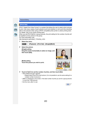 Page 240240
Playback/Editing
DPOF “Digital Print Order Format” is a system that allows the user to select which pictures 
to print, how many copies of each picture to print and whether or not to print the recording 
date on the pictures when using a DPOF compatible photo printer or photo printing store. 
For details, ask at your photo printing store.
When you set [Print Set] for a group pictures, the print setting for the number of prints will 
be applied to every picture in the group.
For more information...
