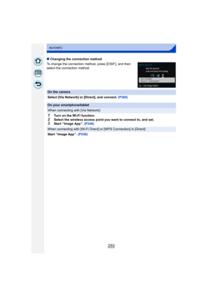 Page 250250
Wi-Fi/NFC
∫Changing the connection method
To change the connection met hod, press [DISP.], and then 
select the connection method.
On the camera
Select [Via Network] or [Direct], and connect.  (P280)
On your smartphone/tablet
When connecting with [Via Network]:
1Turn on the Wi-Fi function.2Select the wireless access point you want to connect to, and set.3Start “ Image App ”. (P248)
When connecting with [Wi-Fi Direct] or  [WPS Connection] in [Direct]:
Start “ Image App ”.  (P248)...