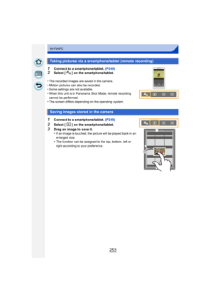 Page 253253
Wi-Fi/NFC
1Connect to a smartphone/tablet. (P249)
2Select [ ] on the smartphone/tablet.
•
The recorded images are saved in the camera.
•Motion pictures can also be recorded.•Some settings are not available.•When this unit is in Panorama Shot Mode, remote recording 
cannot be performed.
•The screen differs  depending on the operatin g system.
1Connect to a smartphone/tablet. (P249)
2Select [ ] on the smartphone/tablet.
3Drag an image to save it.
•If an image is touched, the picture will be played back...