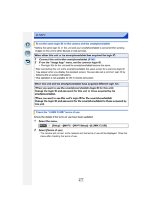 Page 277277
Wi-Fi/NFC
•Setting the same login ID on this unit and your smartphone/tablet is convenient for sending 
images on this unit to other devices or web services.
Check the details if the terms of use have been updated.
1Select the menu.
2Select [Terms of use].
•The camera will connect to the network and the terms of use will be displayed. Close the 
menu after checking the terms of use.
To set the same login ID for the camera and the smartphone/tablet
When either this unit or the smartphone/tablet has...