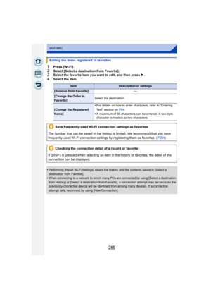 Page 285285
Wi-Fi/NFC
1Press [Wi-Fi].
2Select [Select a destination from Favorite].3Select the favorite item you want to edit, and then press 1.4Select the item.
•
Performing [Reset Wi-Fi Settings] clears the history and the contents saved in [Select a 
destination from Favorite].
•When connecting to a network to which many PCs are connected by using [Select a destination 
from History] or [Select a destination from Favorite], a connection attempt may fail because the 
previously-connected device will be...