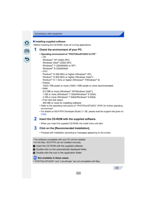 Page 300300
Connecting to other equipment
∫Installing supplied software
•
Before inserting the CD-ROM, close all running applications.
1Check the environment of your PC.
•Operating environment of “PHOTOfunSTUDIO 9.2 PE ”–OS:
WindowsR XP (32bit) SP3,
Windows VistaR (32bit) SP2,
WindowsR 7 (32bit/64bit) or SP1,
WindowsR 8 (32bit/64bit)
–CPU:
PentiumR III 500 MHz or higher (WindowsR XP),
PentiumR III 800 MHz or higher (Windows VistaR),
PentiumR III 1 GHz or higher (WindowsR 7/WindowsR 8)
–Display:
1024k768 pixels...