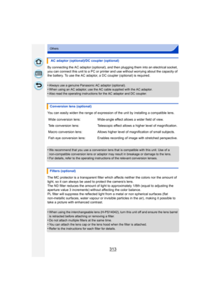 Page 313313
Others
By connecting the AC adaptor (optional), and then plugging them into an electrical socket, 
you can connect this unit to a PC or printer and use without worrying about the capacity of 
the battery. To use the AC adaptor, a DC coupler (optional) is required.
•
Always use a genuine Panasonic AC adaptor (optional).•When using an AC adaptor, use the AC  cable supplied with the AC adaptor.
•Also read the operating instructions for the AC adaptor and DC coupler.
You can easily widen the range of...
