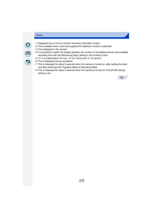 Page 316316
Others
¢1 Displayed only on the on-monitor recording information screen.
¢ 2 Only available when a lens that supports the Stabilizer function is attached.
¢ 3 Only displayed in the monitor.
¢ 4 It is possible to switch the display between th e number of recordable pictures and available 
recording time with the [Remaining Disp.] setting in the [Custom] menu.
¢ 5 “h” is an abbreviation for hour, “m” for minute and “s” for second.
¢ 6 This is displayed during countdown.
¢ 7 This is displayed for about...