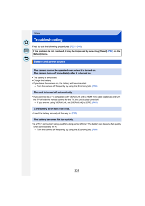 Page 331331
Others
Troubleshooting
First, try out the following procedures (P331–346 ).
•
The battery is exhausted.•Charge the battery.•If you leave the camera on, the battery will be exhausted. > Turn the camera off frequently by using the [Economy] etc.  (P59)
•If you connect to a TV compatible with VIERA Link with a HDMI mini cable (optional) and turn 
the TV off with the remote control for the TV, this unit is also turned off.
> If you are not using VIERA Link, set [VIERA Link] to [OFF].  (P61)
•Insert the...