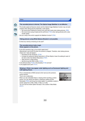 Page 333333
Others
•The shutter speed will become slower and the Optical Image Stabilizer function may not work 
properly when taking pictures especially in dark places.> We recommend holding the camera firmly with both hands when taking pictures.  (P65)
> We recommend using a tripod and the self-timer  (P184) when taking pictures with a slow 
shutter speed.
•Are you using a lens which supports the Stabilizer function?  (P22)
•Is there any memory remaining on the card?
•Is the ISO sensitivity high or the shutter...