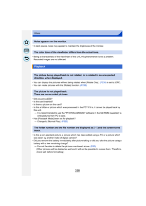Page 338338
Others
•In dark places, noise may appear to maintain the brightness of the monitor.
•Being a characteristic of the viewfinder of this unit, this phenomenon is not a problem. 
Recorded images are not affected.
•You can display the pictures without being rotated when [Rotate Disp.] (P238) is set to [OFF].
•You can rotate pictures with the [Rotate] function.  (P238)
•Did you press [(]?•Is the card inserted?•Is there a picture on the card?
•Is this a folder or picture which was processed in the PC? If it...