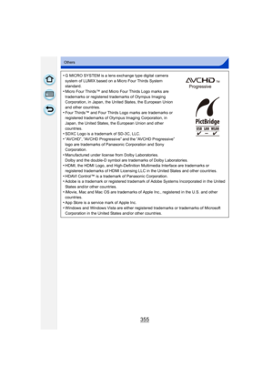 Page 355355
Others
•G MICRO SYSTEM is a lens exchange type digital camera 
system of LUMIX based on a Micro Four Thirds System 
standard.
•Micro Four Thirds™ and Micro Four Thirds Logo marks are 
trademarks or registered trademarks of Olympus Imaging 
Corporation, in Japan, the United States, the European Union 
and other countries.
•Four Thirds™ and Four Thirds Logo marks are trademarks or 
registered trademarks of Olympus Imaging Corporation, in 
Japan, the United States, the European Union and other...