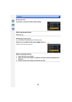 Page 4646
Preparation
∫Close the menu
Touch [ ] or press the shutter button halfway.
(When operating buttons)
Press [ ].
∫ Switching to other menus
e.g.: Switching to the [Setup] menu from [Rec] menu.
Touch [ ] or another of the menu toggle icons  A.
•Select a menu item next and set it.
(When operating buttons)
1Press 2 of the cursor button.2Press  4 of the cursor button or rotate the rear dial to select the [Setup] menu 
icon [ ].
3Press  1 of the cursor button or press the rear dial.
A...