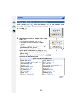 Page 5050
Preparation
When [Q.MENU] (P49) in the [Custom] menu is set to [CUSTOM], the Quick Menu can be 
changed as desired. Up to 15 items can be set to the Quick Menu.
1Touch [ ].
2Select the menu in the top row and drag it to the 
bottom row.
A Items that can be setup as Quick Menus.
B Items that can be displayed in the Quick Menu 
screen.
•If there is no empty space in the bottom row, drag it 
into the menu item to be replaced.
New item can be set replacing the old item.
•When the item is dragged from the...