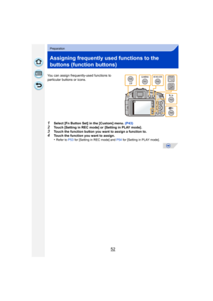 Page 5252
Preparation
Assigning frequently used functions to the 
buttons (function buttons)
You can assign frequently-used functions to 
particular buttons or icons.
1Select [Fn Button Set] in the [Custom] menu. (P43)
2Touch [Setting in REC mode] or  [Setting in PLAY mode] .3Touch the function button you want to assign a function to.4Touch the function you want to assign.
•Refer to P53 for [Setting in REC mode] and  P54 for [Setting in PLAY mode].
0í0÷0ç
0ò0Ï0î0æ0ï0ö0â0ç0Ð0â0æ0Á0í0ð0ä0ì
0ç10Ó
0ç10Ô
0ç10Õ...