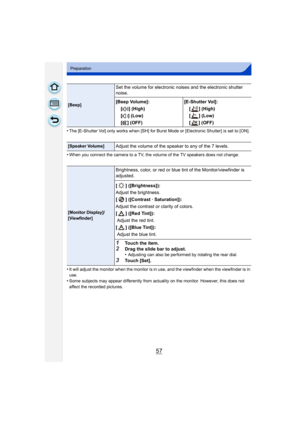 Page 5757
Preparation
•The [E-Shutter Vol] only works when [SH] for Burst Mode or [Electronic Shutter] is set to [ON].
•When you connect the camera to a TV, the volume of the TV speakers does not change.
•It will adjust the monitor when the monitor is in use, and the viewfinder when the viewfinder is in 
use.
•Some subjects may appear differently from actua lity on the monitor. However, this does not 
affect the recorded pictures.
[Beep]
Set the volume for electronic noises and the electronic shutter 
noise....
