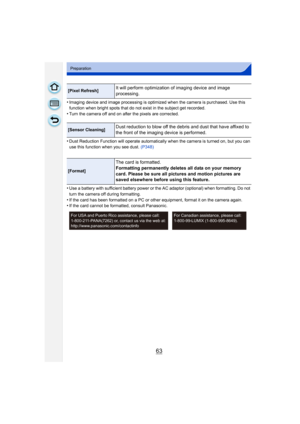 Page 6363
Preparation
•Imaging device and image processing is optimized when the camera is purchased. Use this 
function when bright spots that do not exist in the subject get recorded.
•Turn the camera off and on after the pixels are corrected.
•Dust Reduction Function will operate automatically when the camera is turned on, but you can 
use this function when you see dust. (P348)
•Use a battery with sufficient battery power or the AC adaptor (optional) when formatting. Do not 
turn the camera off during...