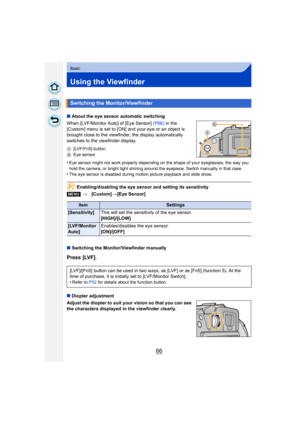 Page 6666
Basic
Using the Viewfinder
∫About the eye sensor automatic switching
When [LVF/Monitor Auto] of [Eye Sensor]  (P66) in the 
[Custom] menu is set to [ON] and your eye or an object is 
brought close to the viewfinder, the display automatically 
switches to the viewfinder display.
A [LVF/Fn5] button
B Eye sensor
•Eye sensor might not work properly depending on the shape of your eyeglasses, the way you 
hold the camera, or bright light shining around the eyepiece. Switch manually in that case.
•The eye...