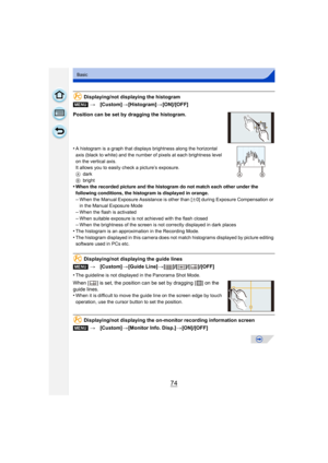 Page 7474
Basic
Displaying/not displaying the histogram
Position can be set by dragging the histogram.
•
A histogram is a graph that displays brightness along the horizontal 
axis (black to white) and the number of pixels at each brightness level 
on the vertical axis.
It allows you to easily check a picture’s exposure.
A dark
B bright
•When the recorded picture and the histogram do not match each other under the 
following conditions, the histogram is displayed in orange.
–When the Manual Exposure Assistance...