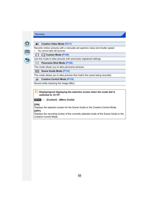 Page 8888
Recording
Creative Video Mode (P217)
Records motion pictures with a manually set aperture value and shutter speed.
¢ You cannot take still pictures.
 Custom Mode  (P129)
Use this mode to take pictures wit h previously registered settings.
Panorama Shot Mode (P106)
This mode allows you to  take panorama pictures.
Scene Guide Mode (P110)
This mode allows you to take pictures that match the scene being recorded.
Creative Control Mode  (P119)
Record while checking the image effect.
Displaying/not...