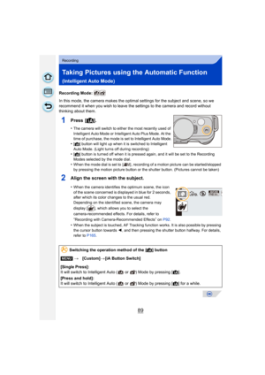 Page 8989
Recording
Taking Pictures using the Automatic Function 
(Intelligent Auto Mode)
Recording Mode: 
In this mode, the camera makes the optimal settings for the subject and scene, so we 
recommend it when you wish to leave the settings to the camera and record without 
thinking about them.
1Press [¦].
•The camera will switch to either the most recently used of 
Intelligent Auto Mode or Intelligent Auto Plus Mode. At the 
time of purchase, the mode is set to Intelligent Auto Mode.
•[¦] button will light up...