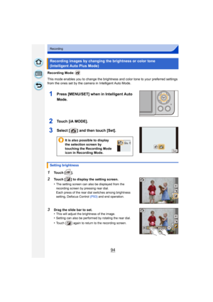 Page 9494
Recording
Recording Mode: 
This mode enables you to change the brightness and color tone to your preferred settings 
from the ones set by the camera in Intelligent Auto Mode.
1Press [MENU/SET] when in Intelligent Auto 
Mode.
2To u c h  [ i A M O D E ] .
3Select [ ] and then touch [Set].
1Touch [ ].
2Touch [ ] to display the setting screen.
•
The setting screen can also be displayed from the 
recording screen by pressing rear dial.
Each press of the rear dial switches among brightness 
setting, Defocus...