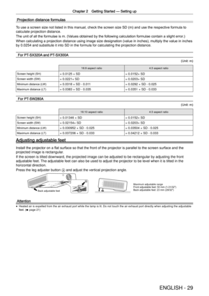 Page 29Chapter 2 Getting Started —
 Setting up
ENGLISH - 29
Projection distance formulas
To use a screen size not listed in this manual, check the screen size SD (m) and use the respective formula to 
calculate projection distance.
The unit of all the formulae is m. (Values obtained by the following calculation formulae contain a slight error.)
When calculating a projection distance using image size designation (value in inches), multiply the value in inches 
by 0.0254 and substitute it into SD in the formula...