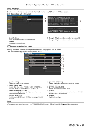 Page 97Chapter 5 Operation of Function —
 Web control function
ENGLISH - 97
[Ping test] page
Check whether the network is connected to the E-mail server, POP server, DNS server, etc.
Click [Detailed set up] 
→ [Ping test].
1
23
4
1 [Input IP address]Enter the IP address of the server to be tested.
2 [Submit]Executes the connection test.
3 Example of display when the connection has succeeded
4 Example of display when the connection has failed
[ECO management set up] page
Settings related to the ECO management...