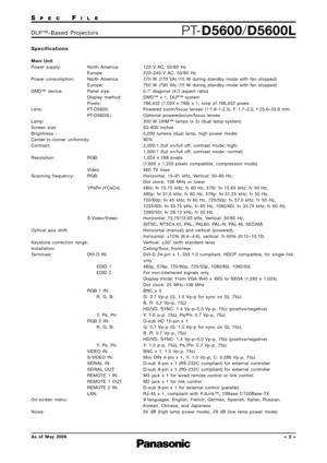 Page 2
SPECFILE
PTD5600/D5600LDLP™Based Projectors
As of May 2006
Specifications
Main Unit
Power supply: North America:
Europe:
Power consumption:  North America: Europe:
DMD™ device: Panel size: Display method:
Pixels:
Lens: PTD5600: PTD5600L:
Lamp:
Screen size:
Brightness :
Centertocorner uniformity:
Contrast:
Resolution: RGB:
Video:
Scanning frequency:  RGB:
YP
BPR(YCBCR):
SV ideo/V ideo:
Optical axis shift:
Keystone correction range:
Installation:
Terminals: DVID IN: EDID 1
EDID 2
RGB 1 IN: R, G, B:
Y, P...