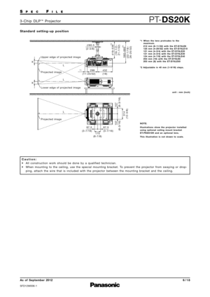 Page 6SP E CFI L E
PTDS20K3 \b C h i p   D L P™P ro j e c t o r
As  of  September 2012
SFD\f2M006\b\f
6 \b 1 8
S t a n d a rd   s e t t i n g  u p   p o s i t i o n
Upper edge of projected image
432
(18)
∅
60.5
(2-3/8)
298
(11-23/32)
*
1
*2
Lower edge of projected image
Projected image L
L
L
419 –
539
(16-1/2 –
21-7/32)
*2
560 – 680
(22-1/16 –
26-25/32)
157
(6-3/16)
314
(12-3/8)
157
(6-3/16)
87.5
(3-7/16)
175
(6-7/8)
87.5
(3-7/16)
Projected image
H
H
u n i t   :   m m   ( i n c h )
* 1 W h e n   t h e   l e n...