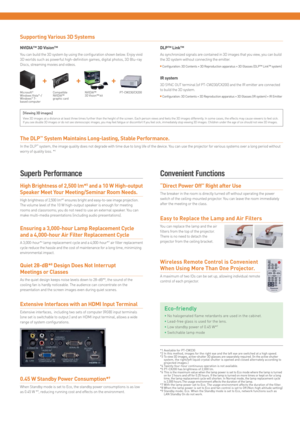 Page 3High Brightness of 2,500 lm*5 and a 10 W High-output 
Speaker Meet Your Meeting/Seminar Room Needs.
High brightness of 2,500 lm*5 ensures bright and easy-to-see image projection. 
The volume level of the 10 W high-output speaker is enough for meeting 
rooms and classrooms; you do not need to use an external speaker. You can 
make multi-media presentations (including audio presentations).
The DLP™ System Maintains Long-lasting, Stable Performance.
In the DLP™ system, the image quality does not degrade...