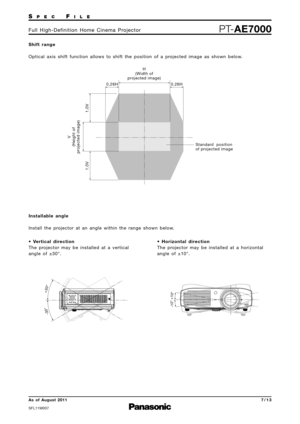 Page 7SP E CFI L E
PTAE7000F u l l   H i g h  D e f i n i t i o n   H o m e   C i n e m a   P ro j e c t o r
As  of  August 2011
SFL11M\f\f7
7 \b 1 \f
1.0V 1.0V
0.26H 0.26H
H
(Width of
projected image)
V
(Height of
projected image)
Standard  position
of projected image
-30°
+30°
-10°
+10°
S h i f t   r a n g e
O p t i c a l   a x i s   s h i f t   f u n c t i o n   a l l o w s   t o   s h i f t   t h e   p o s i t i o n   o f   a   p ro j e c t e d   i m a g e   a s   s h o w n   b e l o w.
I n s t a l l a b l...