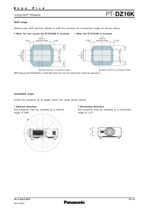 Page 10H(Width of
projected image)
V
( Height of
projected  image)
0.15V
0.6V
0.6V 0.15V
0
.2H
0.2H
Standard  postition  of projected imag e
360°
-15°
+15°
Shif t   range
Optical  axis   s hift  function   allows to  s hift  t h e   position   of  a   p r ojected  image  a s   s h o wn  below.
I nstal lable   a n g l e
I n stall  the  p r ojector   at  a n   a n gle  with i n   t h e   r a n ge  s h own  below.
•   Ve r t i cal  d i re c tio n
T h e   p ro jector  m a y   be  installed  at  a   v e rtical
a n...