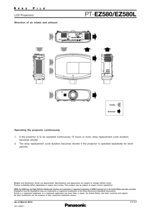 Page 17Operating the projector  continuously
1.  If the  projector  is to  be  operated  continuously  12 hours  or mor e, lamp  replacement  cycle duration
becomes  shorter.
2.  The lamp  replacement  cycle duration  becomes  shorter if the  projector  is operated  repeatedly  for short
periods.
Di
rection  of air  intake  and  exhaust
Intake
Exhaust
We ights  and  dimensions  shown are  appr oximate.  Specifications  and  appearance  are  subject  to change  without  notice.
Pr oduct  availability  differs...