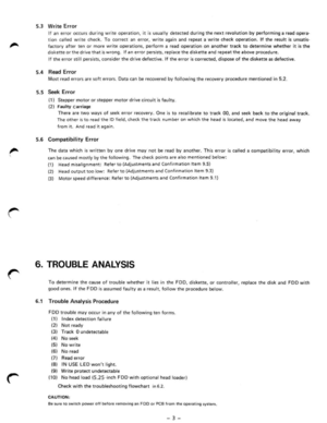 Page 55.3 Write Error 
If an error occurs during  write operation, it is usua lly detected during  the next revolution by perform ing a read opera· 
tion ca lled wr ite check. To correct an error, write again and repeat a  write  check operation. If the result is unsatis ­
factory after te n  or  more  write  operations , perform  a read  operation on another track to determine whether it is the 
diskette o r the drive that is wrong . If an error persists , rep lace the diskette and repeat the above procedure....