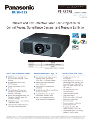 Page 1PRELIMINARYAs of June 2016
1-Chip DLP™ Projector
Available from Autumn 2016
PT-R Z575
Efficient and Cost-Effective Laser Rear-Projection for
Control Rooms, Surveillance Centers, and Museum Exhibition
Resolution
Brightness PT-RZ575 
WUXGA
4,800 lm (Center) / 4,600 lm*
*1 With Dynamic Contrast set to ON. *2 Light source lifetime may be redu\
ced depending on environmental conditions. *3 With Operating Mode set to Long Life 3. 24 hours/day x 365 days/year x 10 years =\
 87,600 hours. Replacement of parts...